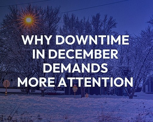Why Downtime in December Demands More Attention