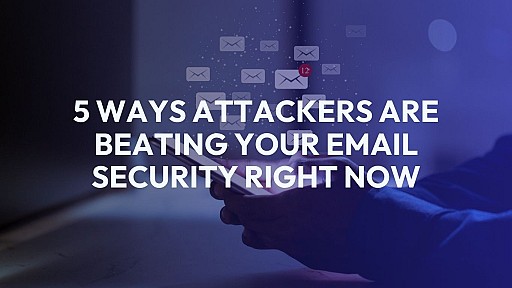 5 Ways Attackers Are Beating Your Email Security Right Now