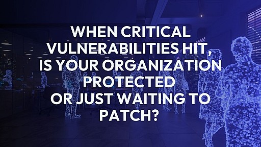 When Critical Vulnerabilities Hit, Is Your Organization Protected or Just Waiting to Patch? 