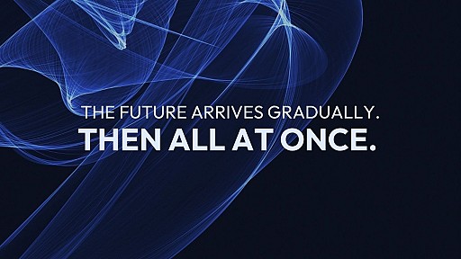 The future arrives gradually. Then all at once.