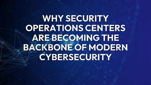 Why Security Operations Centers Are Becoming the Backbone of Modern Cybersecurity 