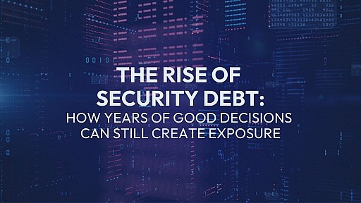 The Rise of Security Debt: How Years of Good Decisions Can Still Create Exposure