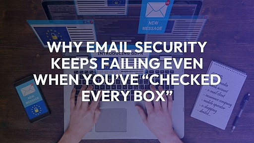 Why Email Security Keeps Failing Even When You’ve “Checked Every Box” 