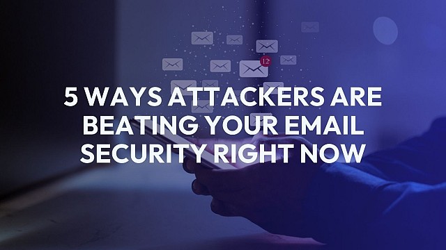 5 Ways Attackers Are Beating Your Email Security Right Now