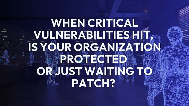 When Critical Vulnerabilities Hit, Is Your Organization Protected or Just Waiting to Patch? 