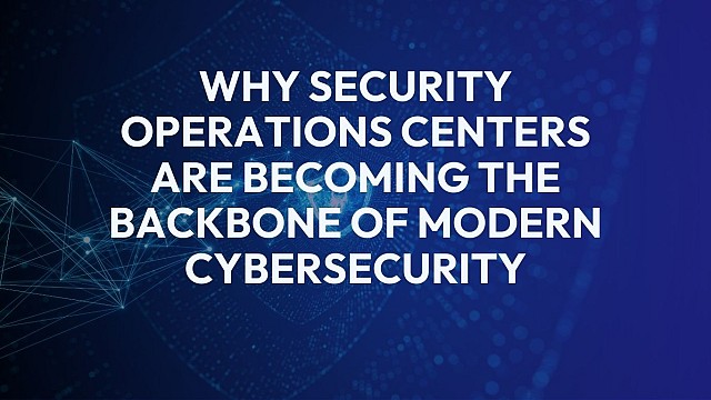 Why Security Operations Centers Are Becoming the Backbone of Modern Cybersecurity 